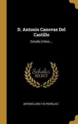 Libro D. Antonio Canovas Del Castillo : Estudio Cr Tico ....