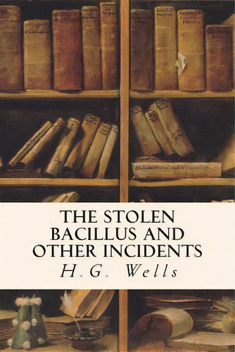 The Stolen Bacillus And Other Incidents, De Wells, H. G.. Editorial Createspace, Tapa Blanda En Inglés
