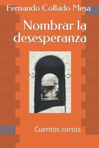 Nombrar La Desesperanza Cuentos Cortos -..., de Collado-Mesa, Ferna. Editorial Independently Published en español