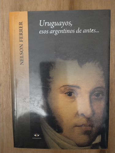 Uruguayos, Esos Argentinos De Antes - Nelson Ferrer