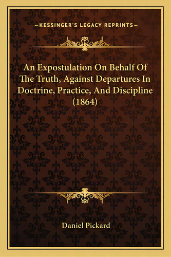 An Expostulation On Behalf Of The Truth, Against Departures In Doctrine, Practice, And Discipline..., De Pickard, Daniel. Editorial Kessinger Pub Llc, Tapa Blanda En Inglés