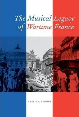 The Musical Legacy Of Wartime France  Leslie A  Hardaqwe