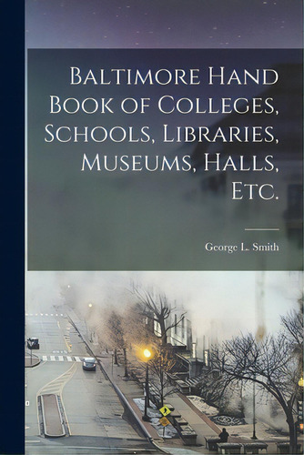 Baltimore Hand Book Of Colleges, Schools, Libraries, Museums, Halls, Etc., De Smith, George L.. Editorial Legare Street Pr, Tapa Blanda En Inglés