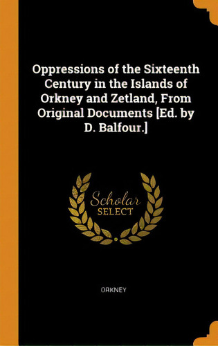 Oppressions Of The Sixteenth Century In The Islands Of Orkney And Zetland, From Original Document..., De Orkney. Editorial Franklin Classics, Tapa Dura En Inglés