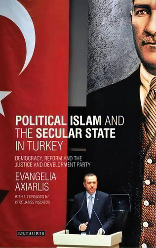Political Islam And The Secular State In Turkey : Democracy, Reform And The Justice And Developme..., De Evangelia Axiarlis. Editorial Bloomsbury Publishing Plc, Tapa Dura En Inglés