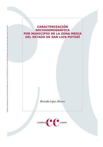 Caracterización Sociodemográfica Por Municipio De La Zona Media Del Estado De San Luis Potosí, de Lopez, Briseida. Editorial El Colegio De San Luis en español