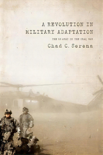 A Revolution In Military Adaptation : The Us Army In The Iraq War, De Chad C. Serena. Editorial Georgetown University Press, Tapa Blanda En Inglés