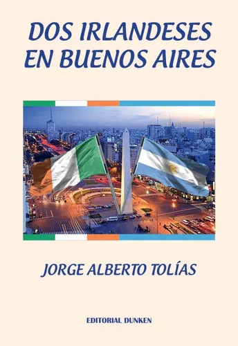 DOS IRLANDESES EN BUENOS AIRES, de Jorge Tolias. Editorial Dunken, tapa blanda en español, 2023