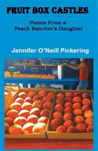 Fruit Box Castles: Poems From A Peach Rancher's Daughter, De Pickering, Jennifer O'neill., Vol. 1. Editorial Finishing Line Pr, Tapa Blanda En Inglés