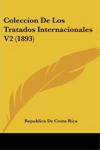Coleccion De Los Tratados Internacionales V2 (1893), De De Costa Rica Republica De Costa Rica. Editorial Kessinger Publishing, Tapa Blanda En Español