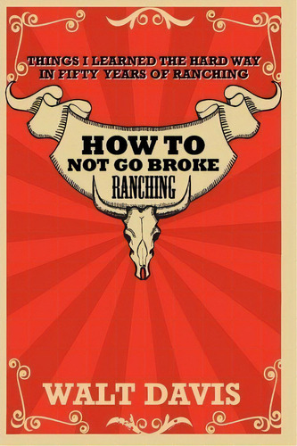 How To Not Go Broke Ranching : Things I Learned The Hard Way In Fifty Years Of Ranching, De Walt Davis. Editorial Createspace Independent Publishing Platform, Tapa Blanda En Inglés