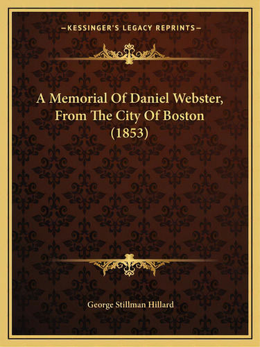 A Memorial Of Daniel Webster, From The City Of Boston (1853), De Hillard, George Stillman. Editorial Kessinger Pub Llc, Tapa Blanda En Inglés