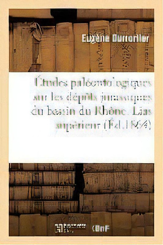 Etudes Paleontologiques Sur Les Depots Jurassiques Du Bassin Du Rhone. Lias Superieur, De Dumortier. Editorial Hachette Livre - Bnf, Tapa Blanda En Francés