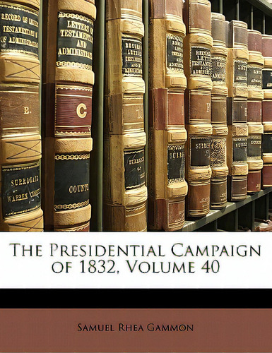The Presidential Campaign Of 1832, Volume 40, De Gammon, Samuel Rhea., Vol. 40. Editorial Nabu Pr, Tapa Blanda En Inglés
