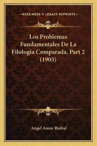 Los Problemas Fundamentales De La Filologia Comparada, Part 2 (1905), De Angel Amor Ruibal. Kessinger's Legacy Reprints, Vol. 2. Editorial Kessinger Publishing, Tapa Blanda En Español, 1905