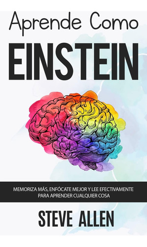 Libro: Aprende Como Einstein: Memoriza Más, Enfócate Mejor Y