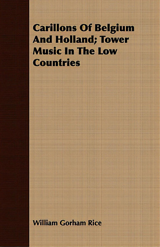 Carillons Of Belgium And Holland; Tower Music In The Low Countries: Tower Music In The Low Countries, De Rice, William Gorham., Vol. 1. Editorial Lulu Pr, Tapa Blanda En Inglés