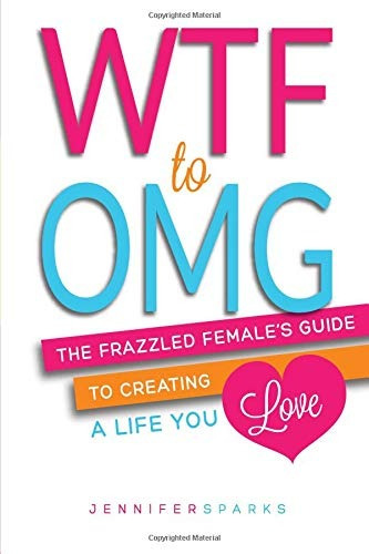 Wtf To Omg The Frazzled Females Guide To Creating A Life You