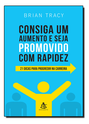 Consiga Um Aumento E Seja Promovido Com Rapidez 21 Dicas Para Progredir Na Carreira, De Brian Tracy. Editora Sextante Em Português