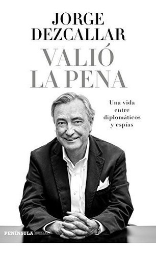 Valió La Pena: Una Vida Entre Diplomáticos Y Espías (peninsula), De Dezcallar, Jorge. Editorial Ediciones Península, Tapa Blanda En Español