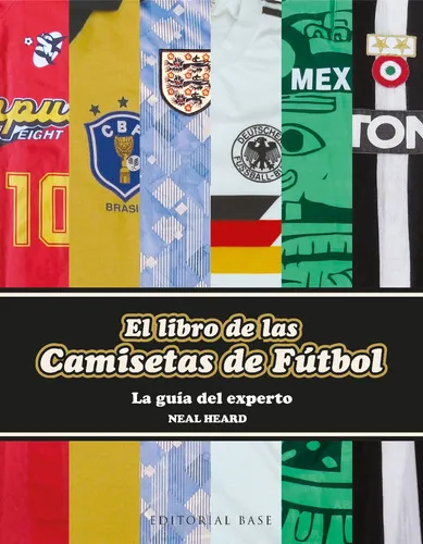 El Libro De Las Camisetas De Fútbol: La Guía Del Experto, De Heard, Neal. Serie Base Deportes, Vol. 0. Editorial Editorial Base (es), Tapa Dura, Edición 1 En Español, 2022