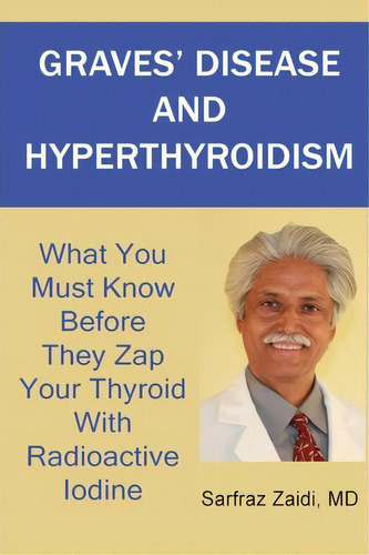 Graves' Disease And Hyperthyroidism : What You Must Know Before They Zap Your Thyroid With Radioa..., De Md Sarfraz Zaidi. Editorial Createspace Independent Publishing Platform, Tapa Blanda En Inglés