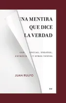 Comprar Una Mentira Que Dice La Verdad.: Conferencias, Ensayos, Entrevistas Y Otros Textos, De Juan Rulfo. Editorial Rm, Tapa Blanda En Español, 2022
