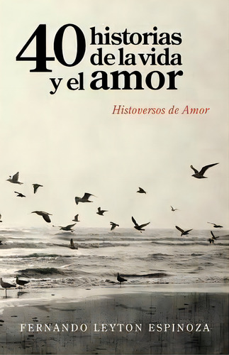 40 Historias De La Vida Y El Amor, De Fernando Leyton Espinoza. Editorial Palibrio, Tapa Blanda En Español