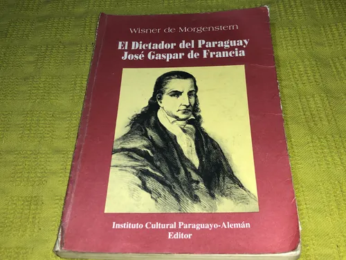 El Dictador Del Paraguay José Gaspar De Francia- Morgenstern (Usado)
