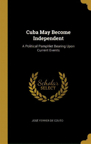 Cuba May Become Independent: A Political Pamphlet Bearing Upon Current Events, De Couto, José Ferrer De. Editorial Wentworth Pr, Tapa Dura En Inglés