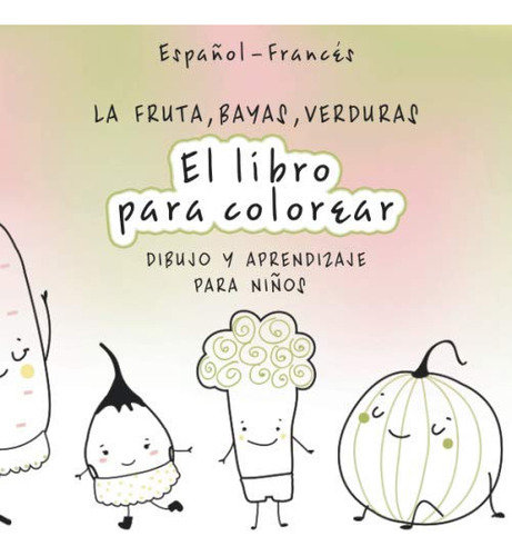 El Libro Para Colorear La Fruta Bayas Verduras: Spanish-fren