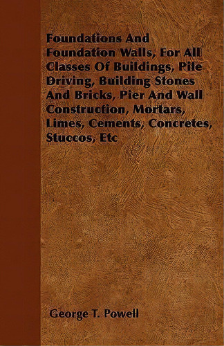 Foundations And Foundation Walls, For All Classes Of Buildings, Pile Driving, Building Stones And..., De George T. Powell., Vol. 1. Editorial Read Books, Tapa Blanda En Inglés