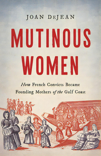 Mutinous Women: How French Convicts Became Founding Mothers Of The Gulf Coast, De Dejean, Joan. Editorial Basic Books, Tapa Dura En Inglés