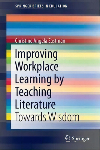 Improving Workplace Learning By Teaching Literature, De Christine Angela Eastman. Editorial Springer International Publishing Ag, Tapa Blanda En Inglés