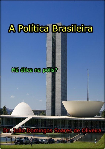 A Política Brasileira: Há Ética Na Pólis?, De Dr. João Domingos Soares De Oliveira. Série Não Aplicável, Vol. 1. Editora Clube De Autores, Capa Mole, Edição 1 Em Português, 2016