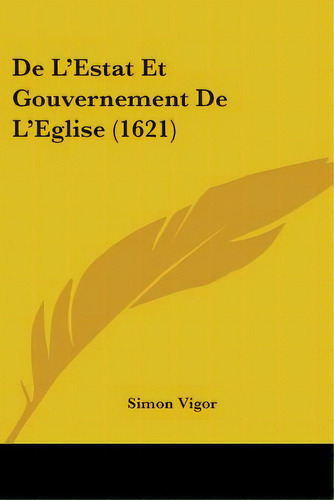 De L'estat Et Gouvernement De L'eglise (1621), De Vigor, Simon. Editorial Kessinger Pub Llc, Tapa Blanda En Inglés