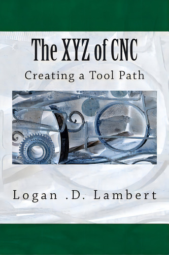 The Xyz Of Cnc, De Logan D Lambert. Editorial Createspace Independent Publishing Platform, Tapa Blanda En Inglés