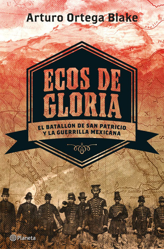 Ecos de gloria: El batallón de San Patricio y la guerrilla mexicana, de Ortega Blake, Arturo. Serie Fuera de colección Editorial Planeta México, tapa blanda en español, 2015