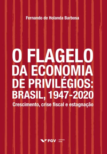 Libro Flagelo Da Economia De Privilégios O Brasil 1947 2020