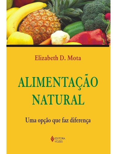 Alimentação Natural: Uma Opção Que Faz Diferença, De Elizabeth D. Mota. Editora Vozes, Capa Mole Em Português