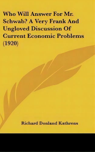 Who Will Answer For Mr. Schwab? A Very Frank And Ungloved Discussion Of Current Economic Problems..., De Richard Donland Kathrens. Editorial Kessinger Publishing, Tapa Dura En Inglés