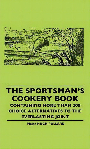 The Sportsman's Cookery Book - Containing More Than 200 Choice Alternatives To The Everlasting Joint, De Hugh Pollard. Editorial Read Books, Tapa Dura En Inglés