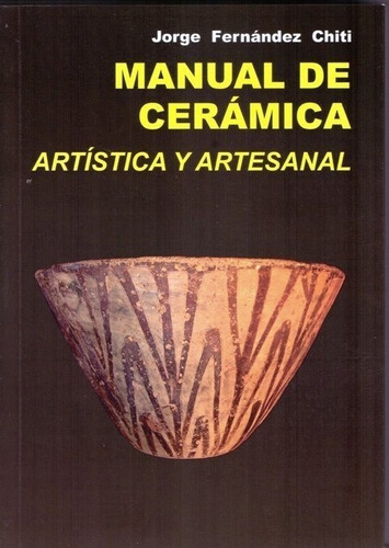 Libro Manual De Cerámica - Jorge Fernández Chiti: Artística Y Artesanal, De Jorge Fernández Chiti., Vol. 1. Editorial Condorhuasi, Tapa Blanda, Edición 2 En Español, 2019