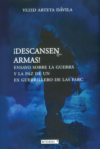 Descansen Armas! Ensayo Sobre La Guerra Y La Paz De Un Ex Guerrillero De Las Farc, De Yezid Arteta Dávila. Editorial Codice Producciones Limitada, Tapa Blanda, Edición 2014 En Español