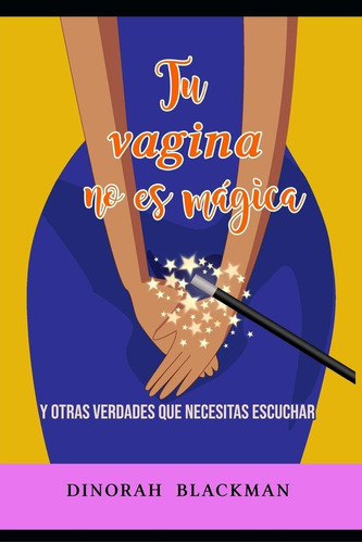 Tu Vagina No Es Mágica: Y Otras Verdades Que Necesitas Escuchar (spanish Edition), De Dinorah R Blackman. Editorial Independently Published En Español