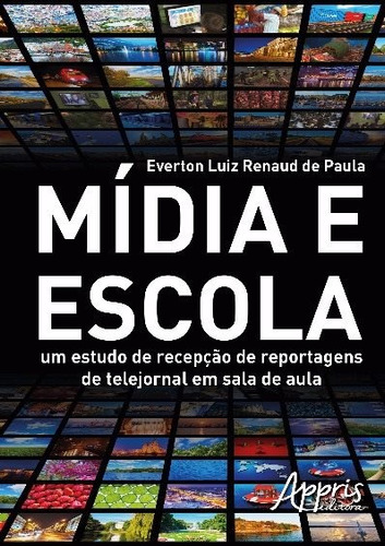 Mídia e escola: um estudo de recepção de reportagens de telejornal em sala de aula, de Paula, Everton Luiz Renaud de. Appris Editora e Livraria Eireli - ME, capa mole em português, 2016