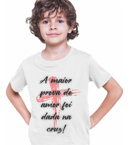 Camiseta Infantil A Maior Prova De Amor Foi Dada Na Cruz