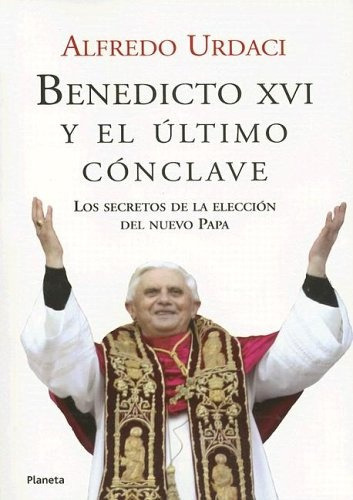 BENEDICTO XVI Y EL ULTIMO CONCLAVE, de URDACI, ALFREDO. Serie N/a, vol. Volumen Unico. Editorial Planeta, tapa blanda en español