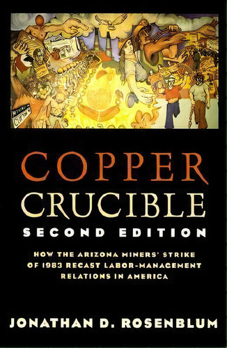 Copper Crucible : How The Arizona Miners' Strike Of 1983 Recast Labor-management Relations In Ame..., De Jonathan D. Rosenblum. Editorial Cornell University Press, Tapa Blanda En Inglés