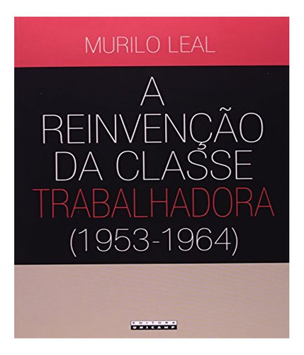 Reinvencao Da Classe Trabalhadora ( 1953   1964 ), A: Reinvencao Da Classe Trabalhadora ( 1953   1964 ), A, De Leal, Murilo. Editora Unicamp, Capa Mole, Edição 1 Em Português